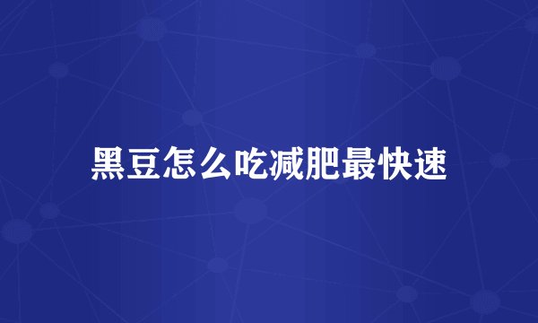 黑豆怎么吃减肥最快速
