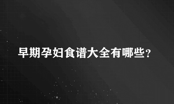 早期孕妇食谱大全有哪些？