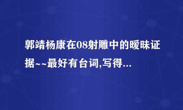 郭靖杨康在08射雕中的暧昧证据~~最好有台词,写得越详细越好？