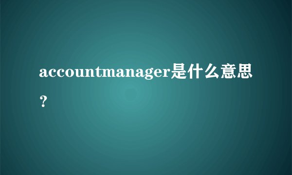 accountmanager是什么意思？