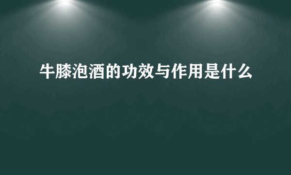 牛膝泡酒的功效与作用是什么