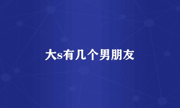 大s有几个男朋友