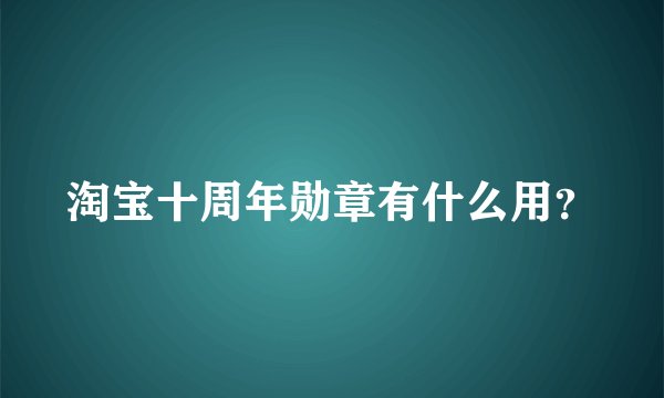 淘宝十周年勋章有什么用？