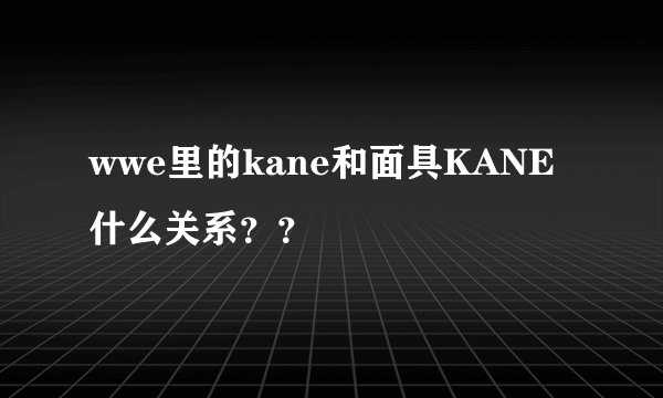 wwe里的kane和面具KANE什么关系？？