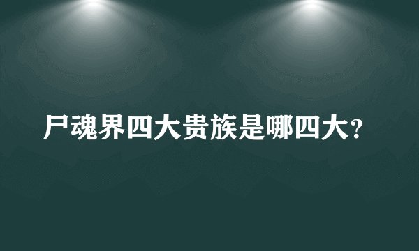 尸魂界四大贵族是哪四大？