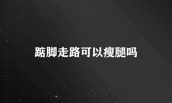 踮脚走路可以瘦腿吗