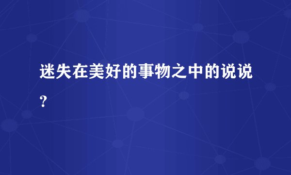 迷失在美好的事物之中的说说？