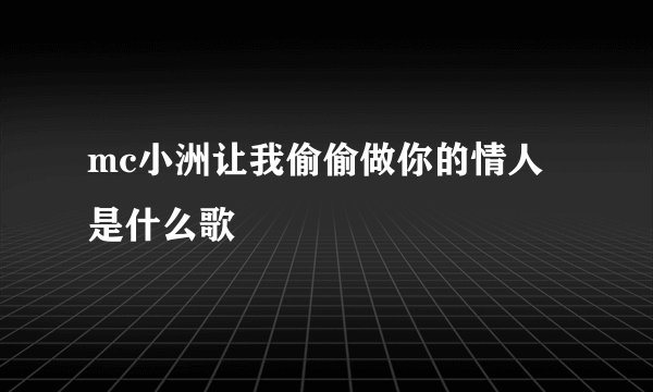 mc小洲让我偷偷做你的情人是什么歌