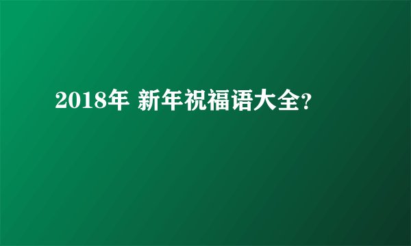 2018年 新年祝福语大全？