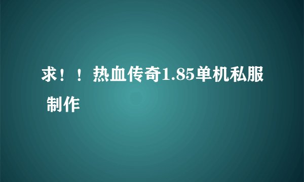 求！！热血传奇1.85单机私服 制作