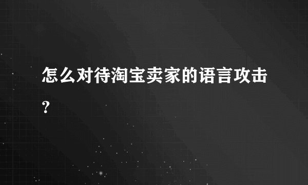 怎么对待淘宝卖家的语言攻击？