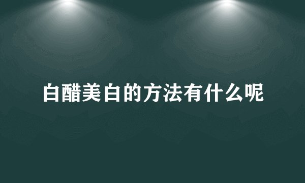白醋美白的方法有什么呢