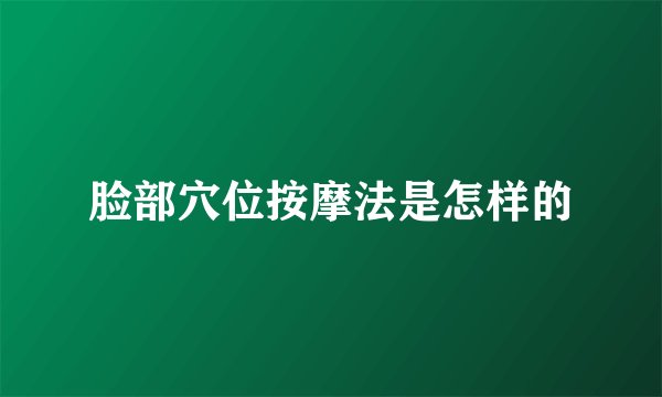 脸部穴位按摩法是怎样的