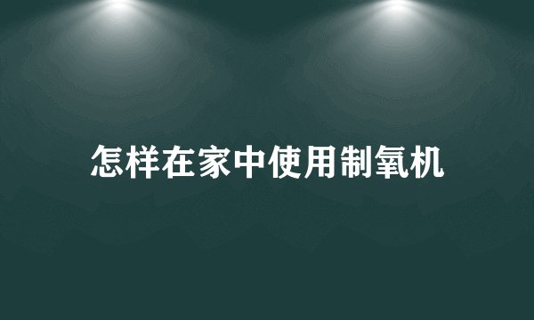 怎样在家中使用制氧机