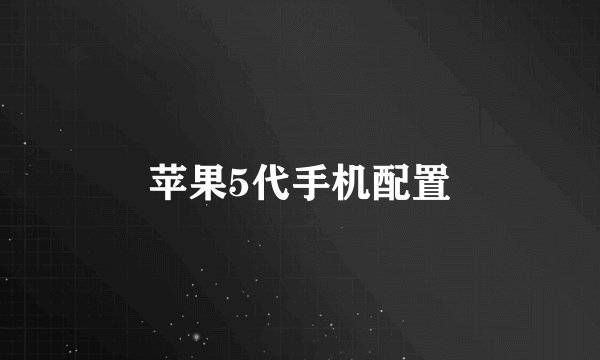 苹果5代手机配置