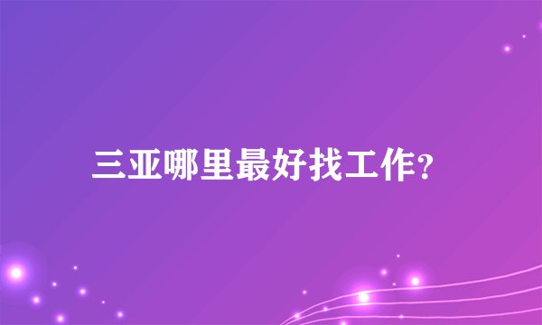 三亚哪里最好找工作？