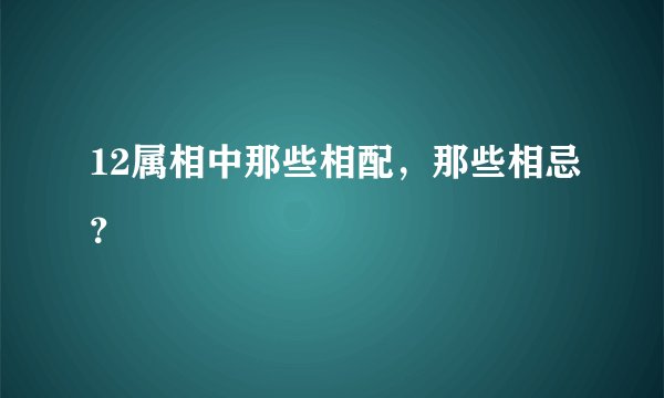 12属相中那些相配，那些相忌？