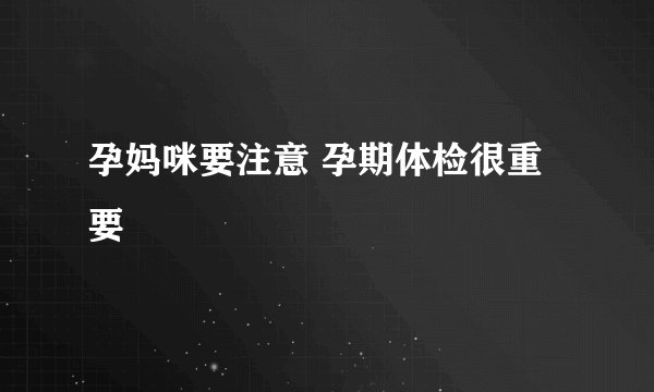 孕妈咪要注意 孕期体检很重要