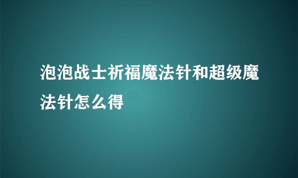 泡泡战士祈福魔法针和超级魔法针怎么得