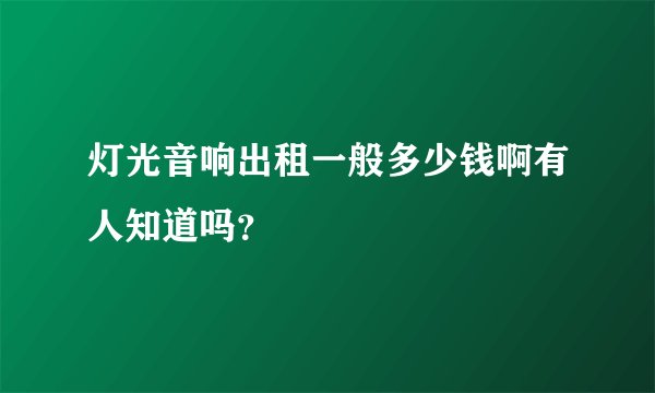 灯光音响出租一般多少钱啊有人知道吗？