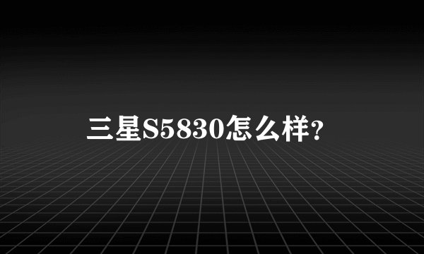 三星S5830怎么样？