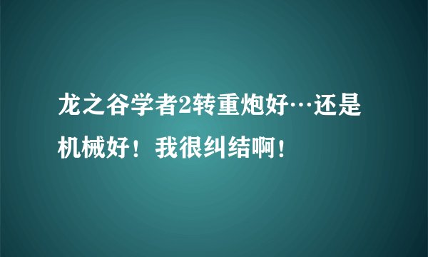 龙之谷学者2转重炮好…还是机械好！我很纠结啊！