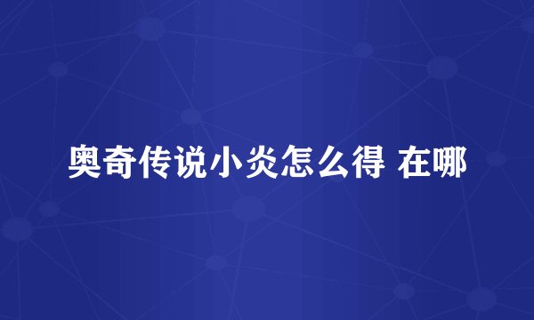 奥奇传说小炎怎么得 在哪