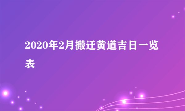 2020年2月搬迁黄道吉日一览表