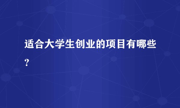 适合大学生创业的项目有哪些?