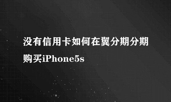 没有信用卡如何在翼分期分期购买iPhone5s