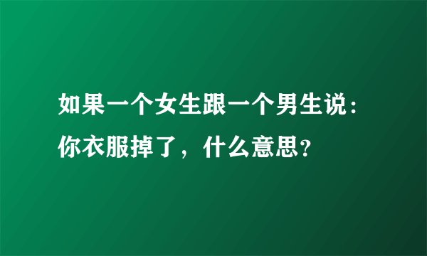 如果一个女生跟一个男生说：你衣服掉了，什么意思？