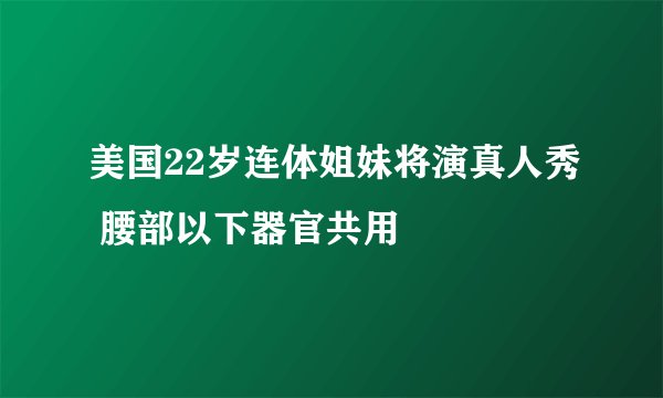 美国22岁连体姐妹将演真人秀 腰部以下器官共用
