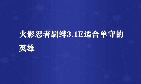 火影忍者羁绊3.1E适合单守的英雄
