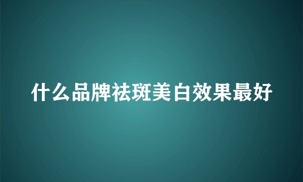什么品牌祛斑美白效果最好