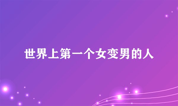 世界上第一个女变男的人