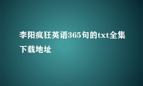 李阳疯狂英语365句的txt全集下载地址