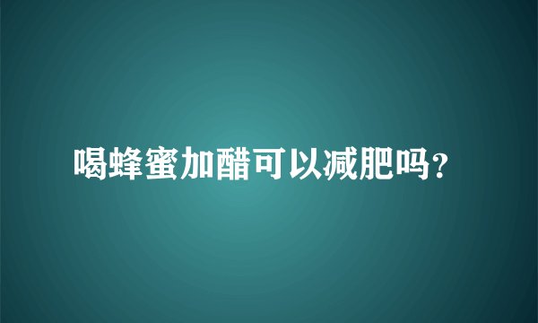 喝蜂蜜加醋可以减肥吗？