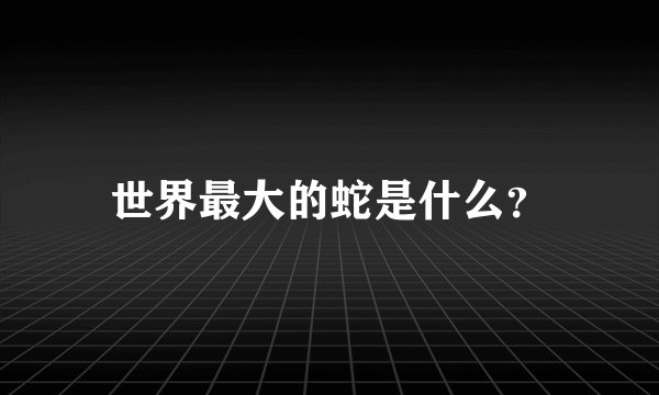 世界最大的蛇是什么？