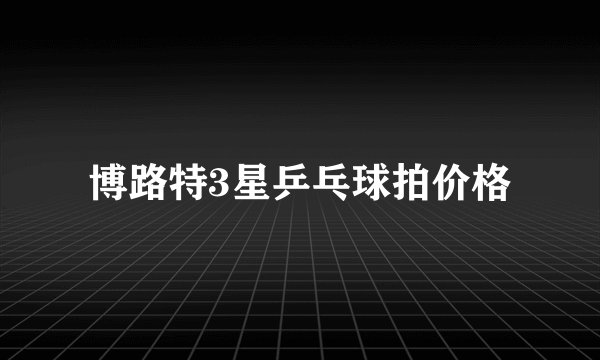 博路特3星乒乓球拍价格