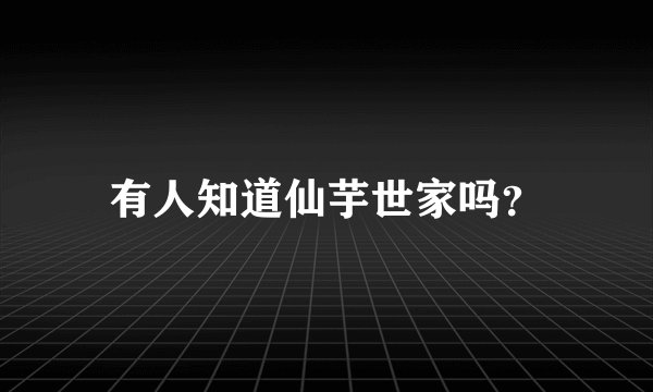 有人知道仙芋世家吗？