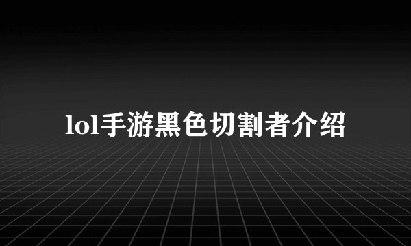lol手游黑色切割者介绍