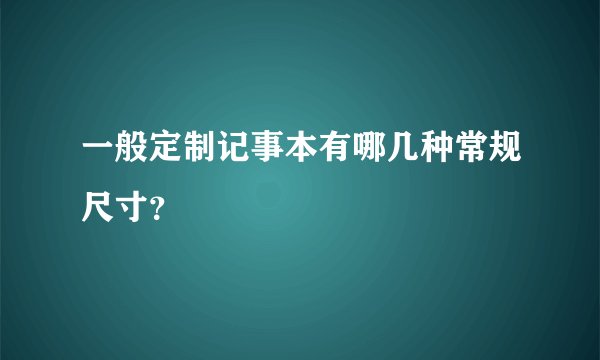 一般定制记事本有哪几种常规尺寸?