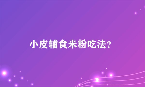 小皮辅食米粉吃法？