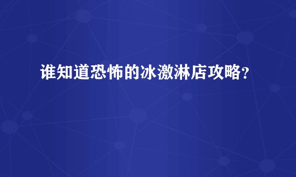 谁知道恐怖的冰激淋店攻略？