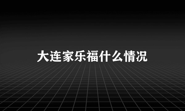 大连家乐福什么情况
