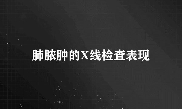 肺脓肿的X线检查表现