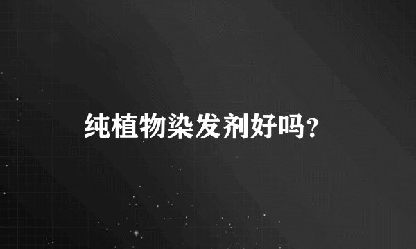 纯植物染发剂好吗？