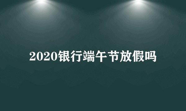 2020银行端午节放假吗