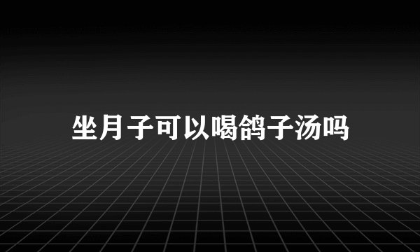 坐月子可以喝鸽子汤吗
