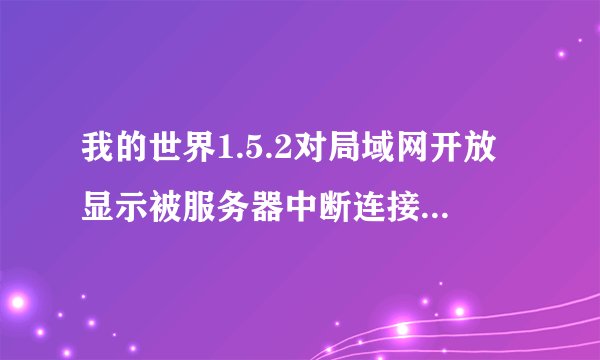 我的世界1.5.2对局域网开放显示被服务器中断连接，怎么回事……